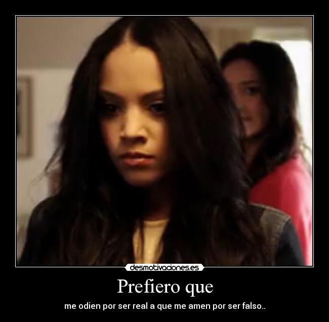 Prefiero que - me odien por ser real a que me amen por ser falso..
