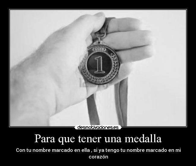 Para que tener una medalla - Con tu nombre marcado en ella , si ya tengo tu nombre marcado en mi corazón