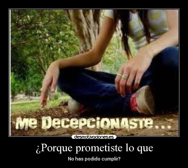 ¿Porque prometiste lo que - No has podido cumplir?