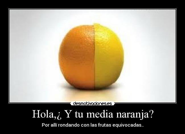 Hola,¿ Y tu media naranja? -