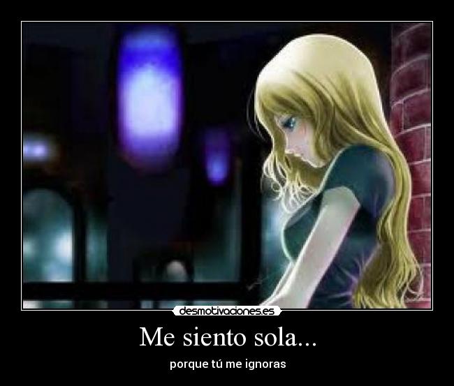 Me siento sola... - porque tú me ignoras