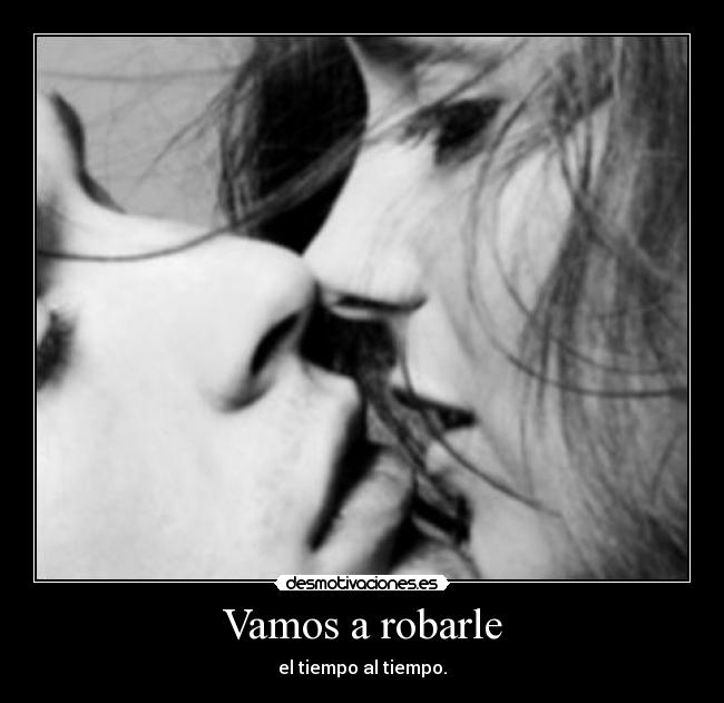 Vamos a robarle - el tiempo al tiempo.