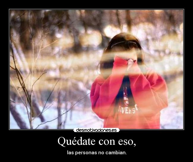 Quédate con eso, - las personas no cambian.