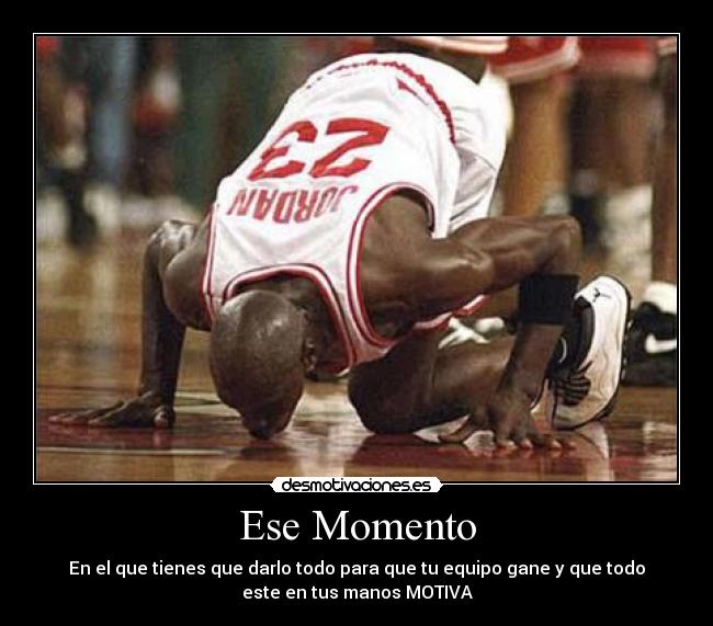Ese Momento - En el que tienes que darlo todo para que tu equipo gane y que todo
este en tus manos MOTIVA