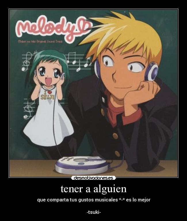 tener a alguien - que comparta tus gustos musicales *-* es lo mejor
-tsuki-