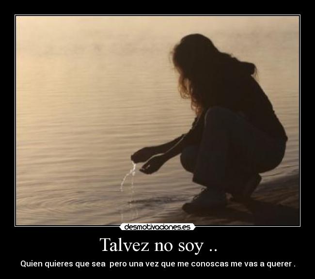 Talvez no soy .. - Quien quieres que sea pero una vez que me conoscas me vas a querer .