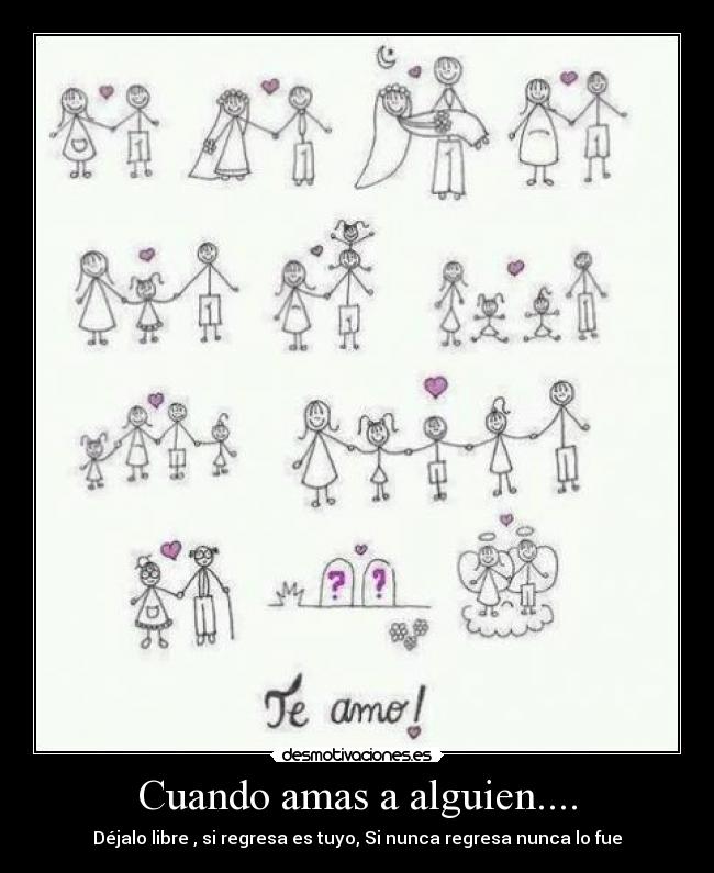 Cuando amas a alguien.... - Déjalo libre , si regresa es tuyo, Si nunca regresa nunca lo fue