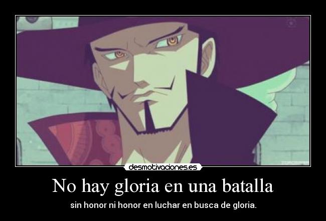 No hay gloria en una batalla - sin honor ni honor en luchar en busca de gloria.