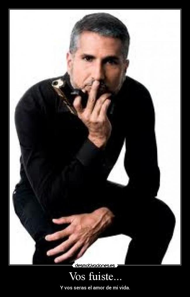 Vos fuiste... - Y vos seras el amor de mi vida.