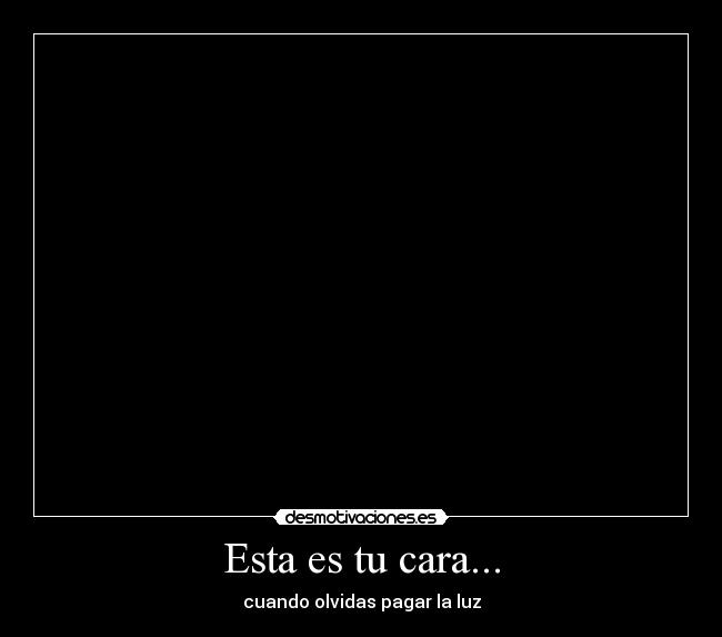 Esta es tu cara... - cuando olvidas pagar la luz