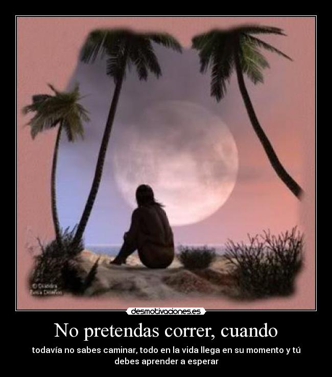No pretendas correr, cuando -