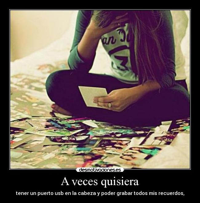 A veces quisiera - tener un puerto usb en la cabeza y poder grabar todos mis recuerdos,