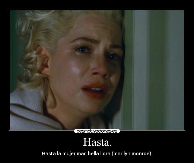 Hasta. - Hasta la mujer mas bella llora.(marilyn monroe).