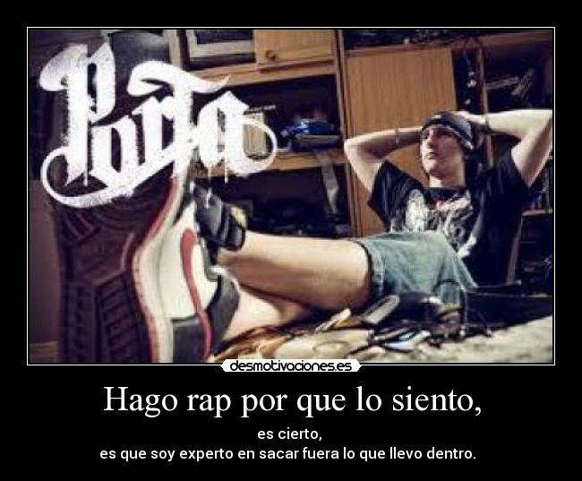 Hago rap por que lo siento, - es cierto,
es que soy experto en sacar fuera lo que llevo dentro. ♪♫