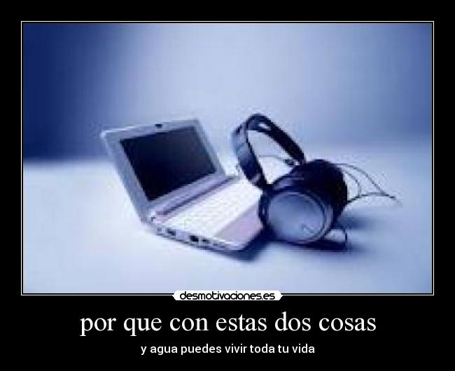 por que con estas dos cosas - y agua puedes vivir toda tu vida