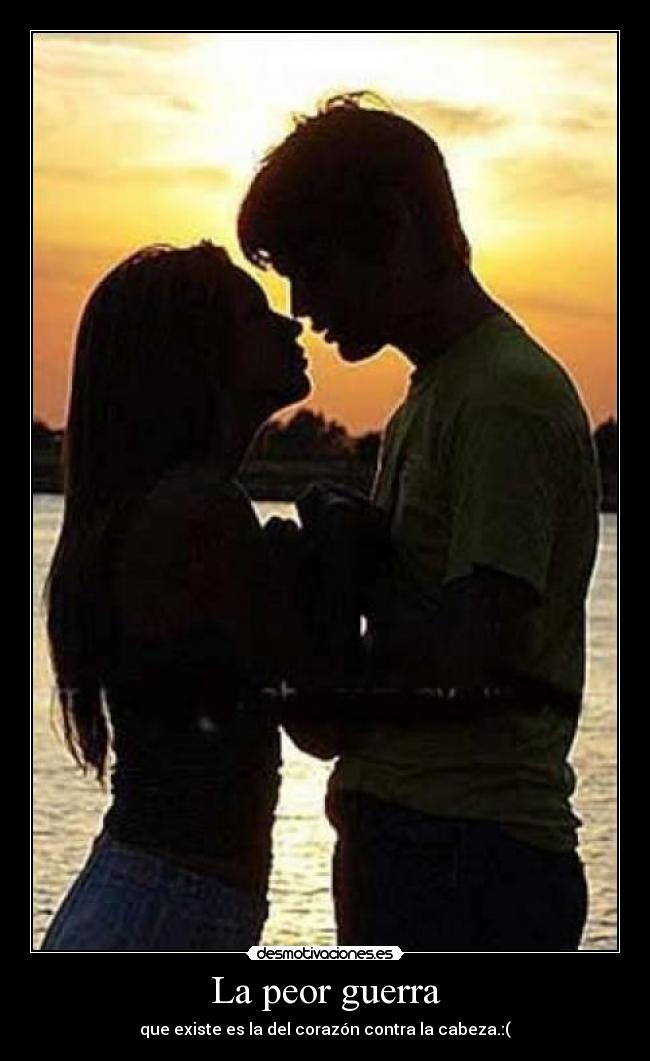 La peor guerra - que existe es la del corazón contra la cabeza.:(
