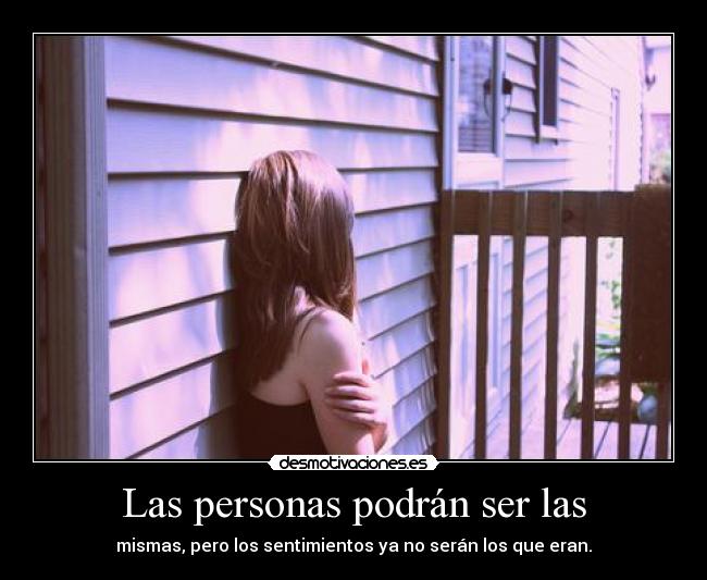 Las personas podrán ser las - mismas, pero los sentimientos ya no serán los que eran.