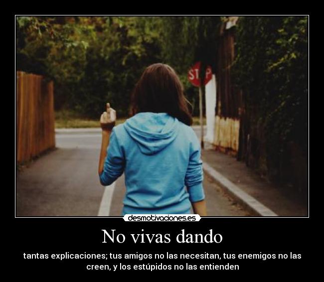 No vivas dando - tantas explicaciones; tus amigos no las necesitan, tus enemigos no las
creen, y los estúpidos no las entienden