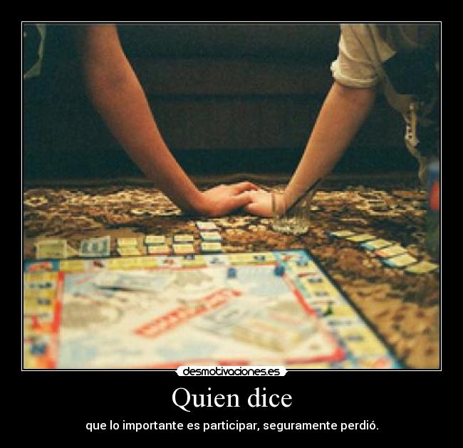 Quien dice - que lo importante es participar, seguramente perdió.