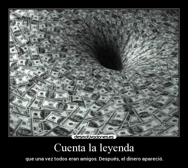 Cuenta la leyenda - que una vez todos eran amigos. Después, el dinero apareció.