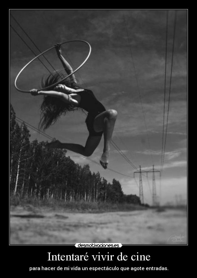 Intentaré vivir de cine - para hacer de mi vida un espectáculo que agote entradas.
