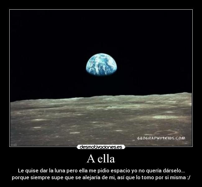 A ella - Le quise dar la luna pero ella me pidio espacio yo no quería dárselo...
porque siempre supe que se alejaría de mi, así que lo tomo por si misma :/