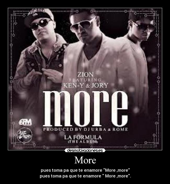 More - pues toma pa que te enamore More ,more
pues toma pa que te enamore  More ,more.
