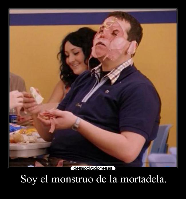 Soy el monstruo de la mortadela. -