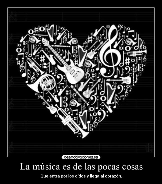 La música es de las pocas cosas - Que entra por los oídos y llega al corazón.