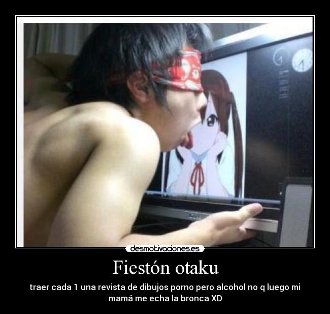 Fiestón otaku - traer cada 1 una revista de dibujos porno pero alcohol no q luego mi
mamá me echa la bronca XD