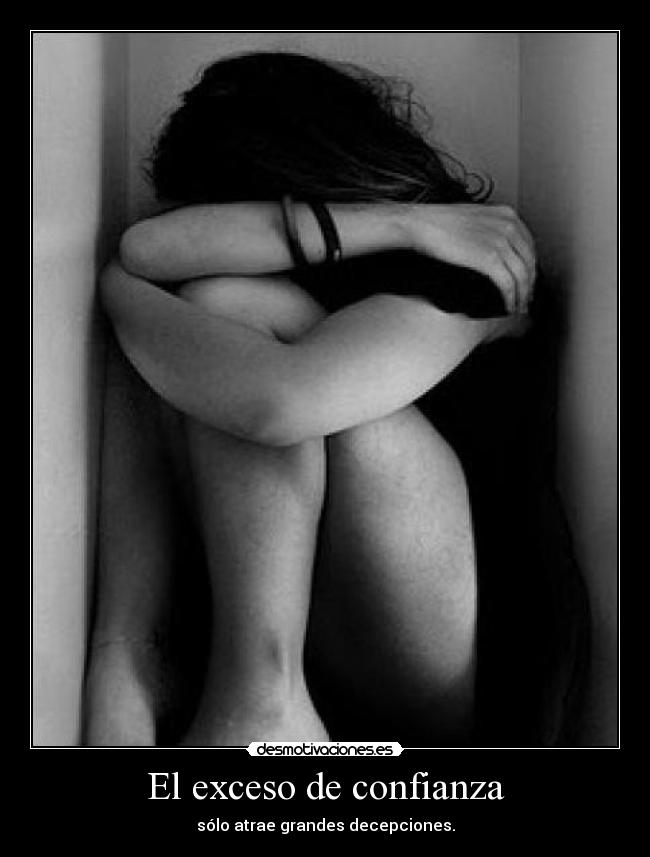 El exceso de confianza - sólo atrae grandes decepciones.