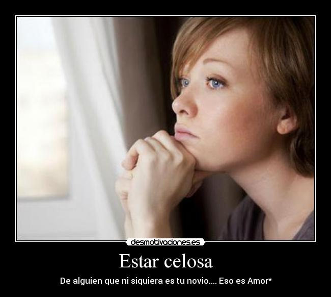 Estar celosa - De alguien que ni siquiera es tu novio.... Eso es Amor*
