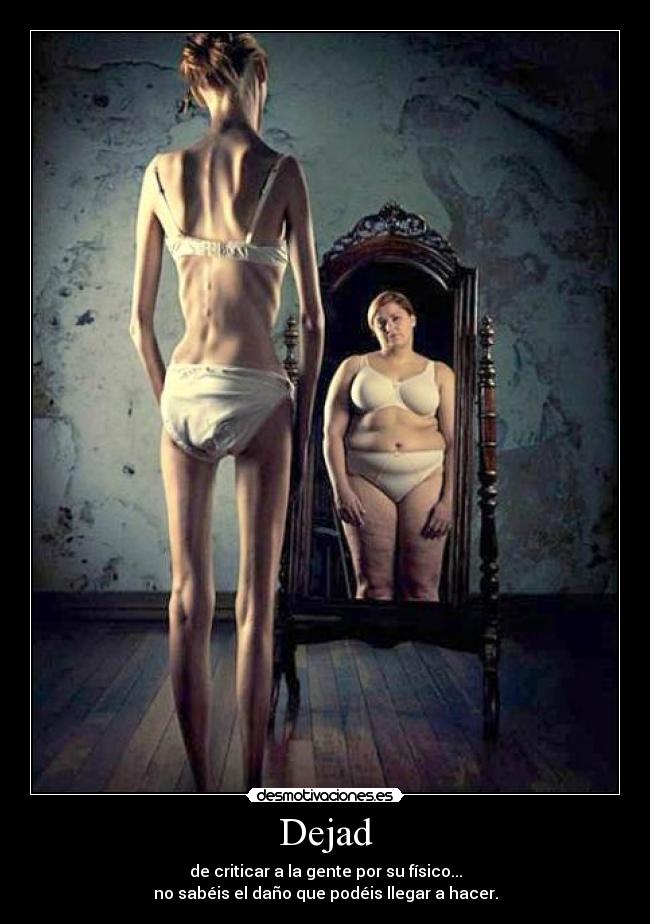 Dejad - de criticar a la gente por su físico...
no sabéis el daño que podéis llegar a hacer.