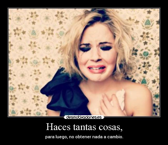 Haces tantas cosas, -