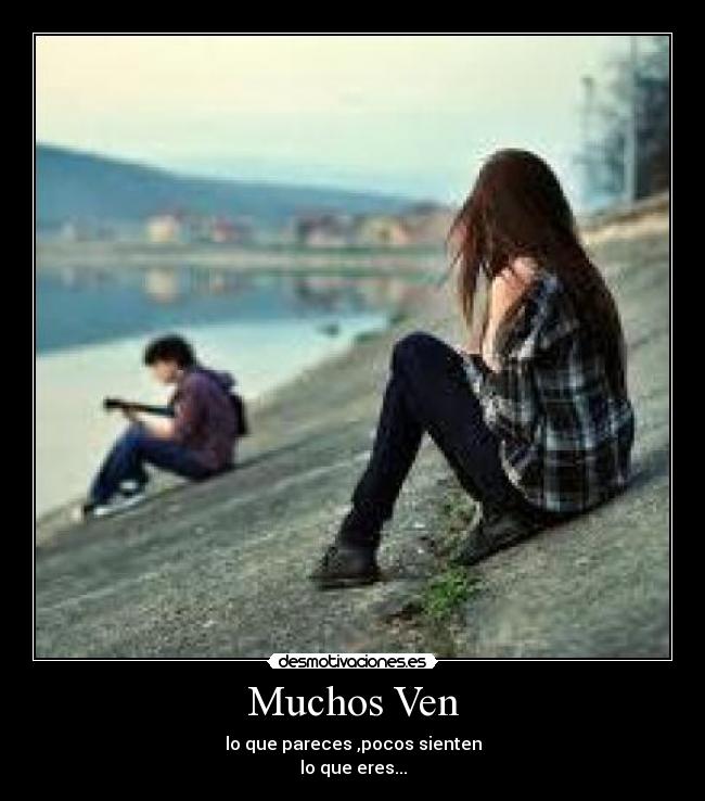 Muchos Ven - lo que pareces ,pocos sienten
lo que eres...