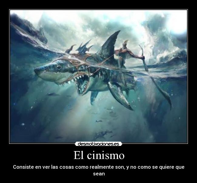 El cinismo - Consiste en ver las cosas como realmente son, y no como se quiere que sean