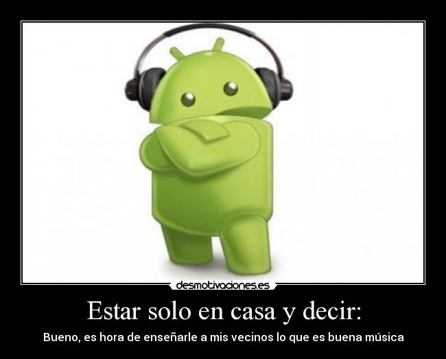 Estar solo en casa y decir: - Bueno, es hora de enseñarle a mis vecinos lo que es buena música