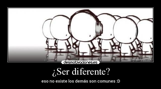 ¿Ser diferente? - eso no existe los demás son comunes :D