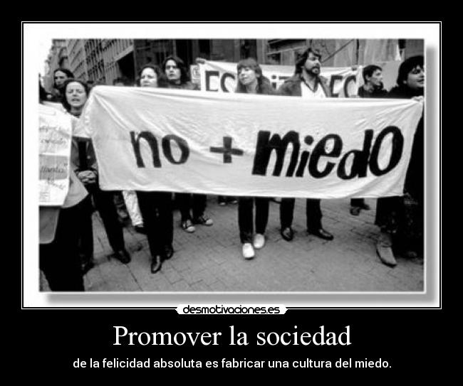 Promover la sociedad - de la felicidad absoluta es fabricar una cultura del miedo.