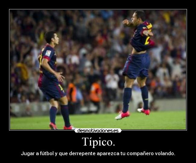 Típico. - Jugar a fútbol y que derrepente aparezca tu compañero volando.