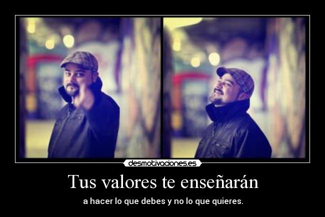 Tus valores te enseñarán - a hacer lo que debes y no lo que quieres.