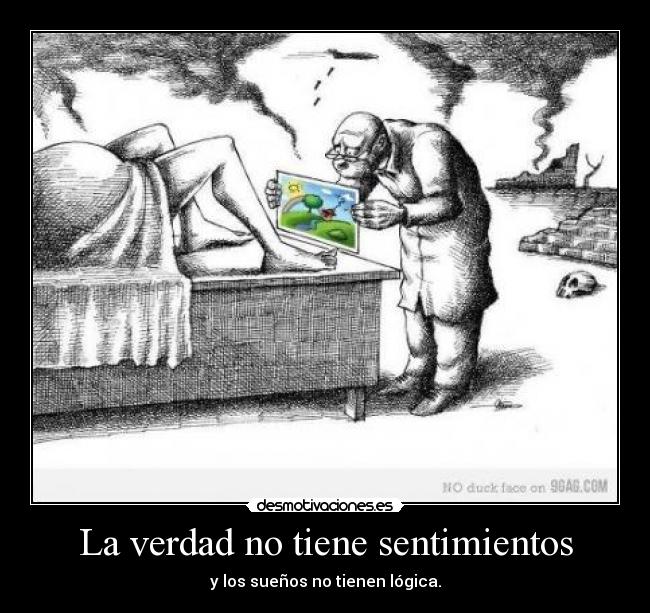 La verdad no tiene sentimientos - y los sueños no tienen lógica.
