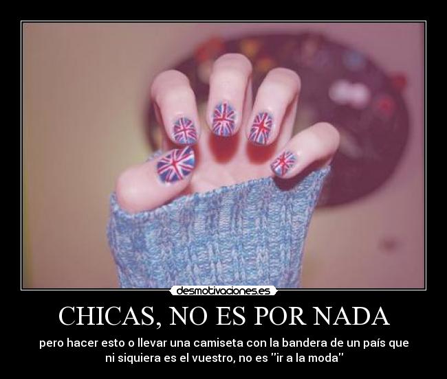 CHICAS, NO ES POR NADA - pero hacer esto o llevar una camiseta con la bandera de un país que
ni siquiera es el vuestro, no es ir a la moda