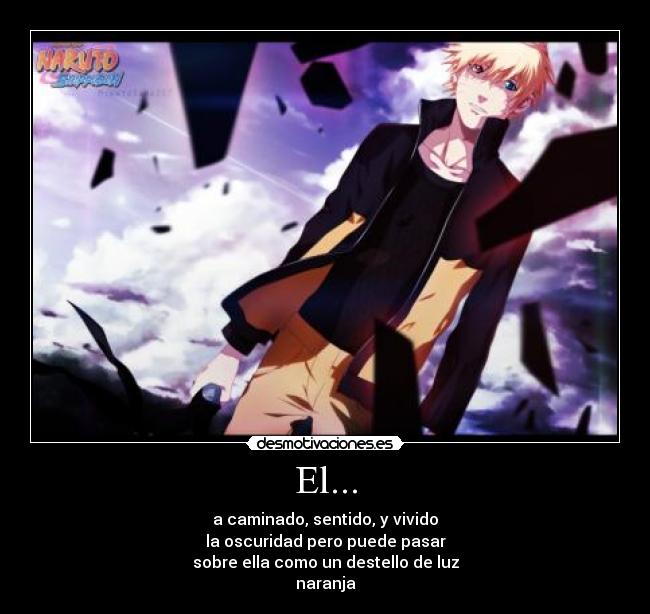 El... - a caminado, sentido, y vivido
la oscuridad pero puede pasar
sobre ella como un destello de luz
naranja