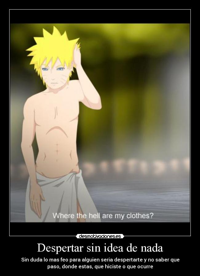 Despertar sin idea de nada - Sin duda lo mas feo para alguien seria despertarte y no saber que
paso, donde estas, que hiciste o que ocurre