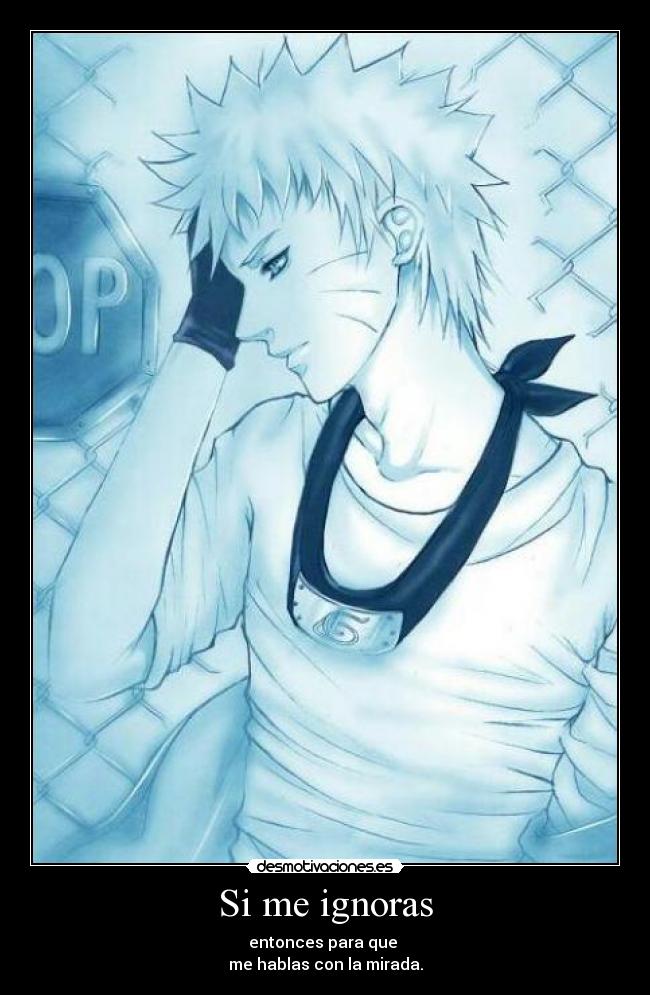 Si me ignoras - entonces para que 
me hablas con la mirada.