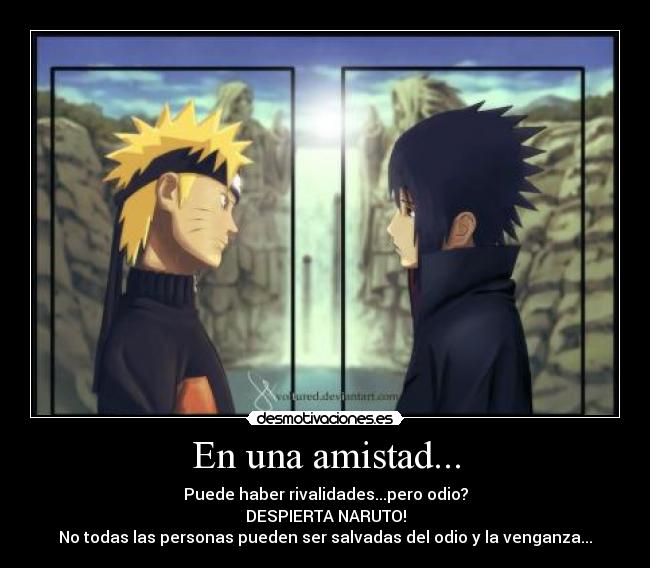En una amistad... - Puede haber rivalidades...pero odio?
DESPIERTA NARUTO!
No todas las personas pueden ser salvadas del odio y la venganza...