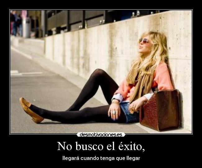 No busco el éxito, - llegará cuando tenga que llegar