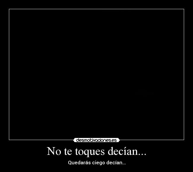 No te toques decían... -