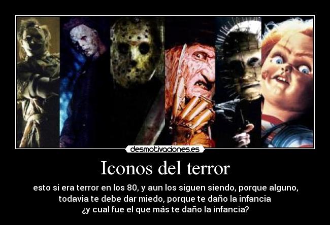 Iconos del terror - esto si era terror en los 80, y aun los siguen siendo, porque alguno,
todavia te debe dar miedo, porque te daño la infancia
¿y cual fue el que más te daño la infancia?